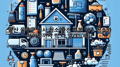 ✨ 울산 울주군 이사 청소 완전 정복! 입주 청소와 차이점까지 싹 다 알려드려요! 🏡