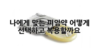 나에게 맞는 피임약, 어떻게 선택하고 복용할까요?
