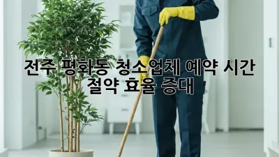 전주 평화동 청소업체 예약: 시간 절약, 효율 증대!
