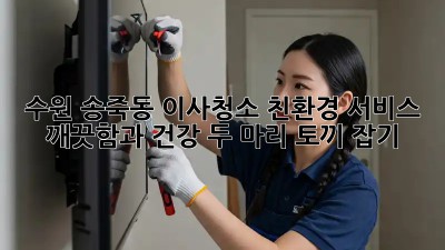 수원 송죽동 이사청소 친환경 서비스: 깨끗함과 건강, 두 마리 토끼 잡기! 🐰✨