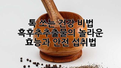 톡 쏘는 건강 비법! 흑후추추출물의 놀라운 효능과 안전 섭취법 🌶️