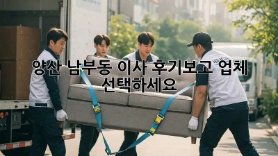 양산 남부동 이사, 후기보고 업체 선택하세요!